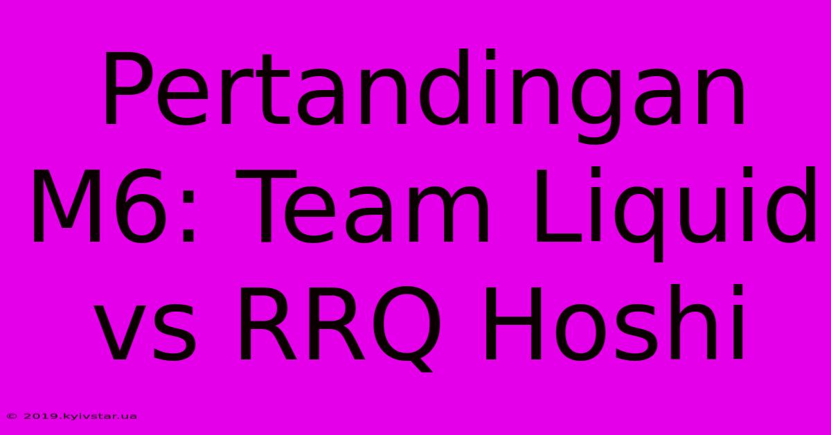 Pertandingan M6: Team Liquid Vs RRQ Hoshi