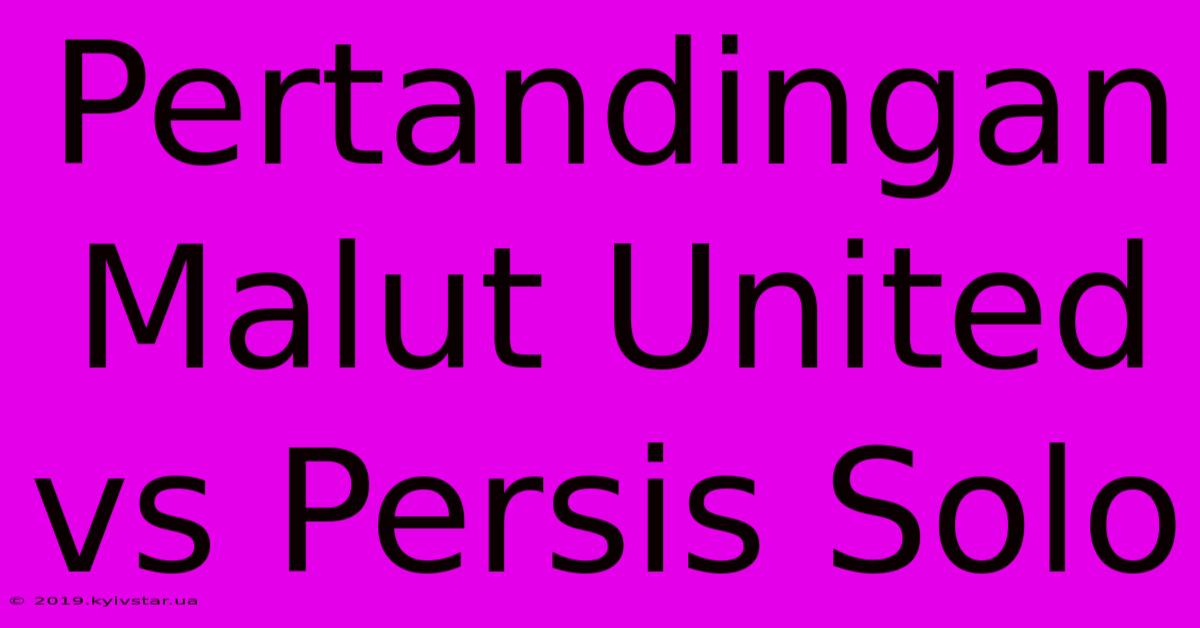 Pertandingan Malut United Vs Persis Solo