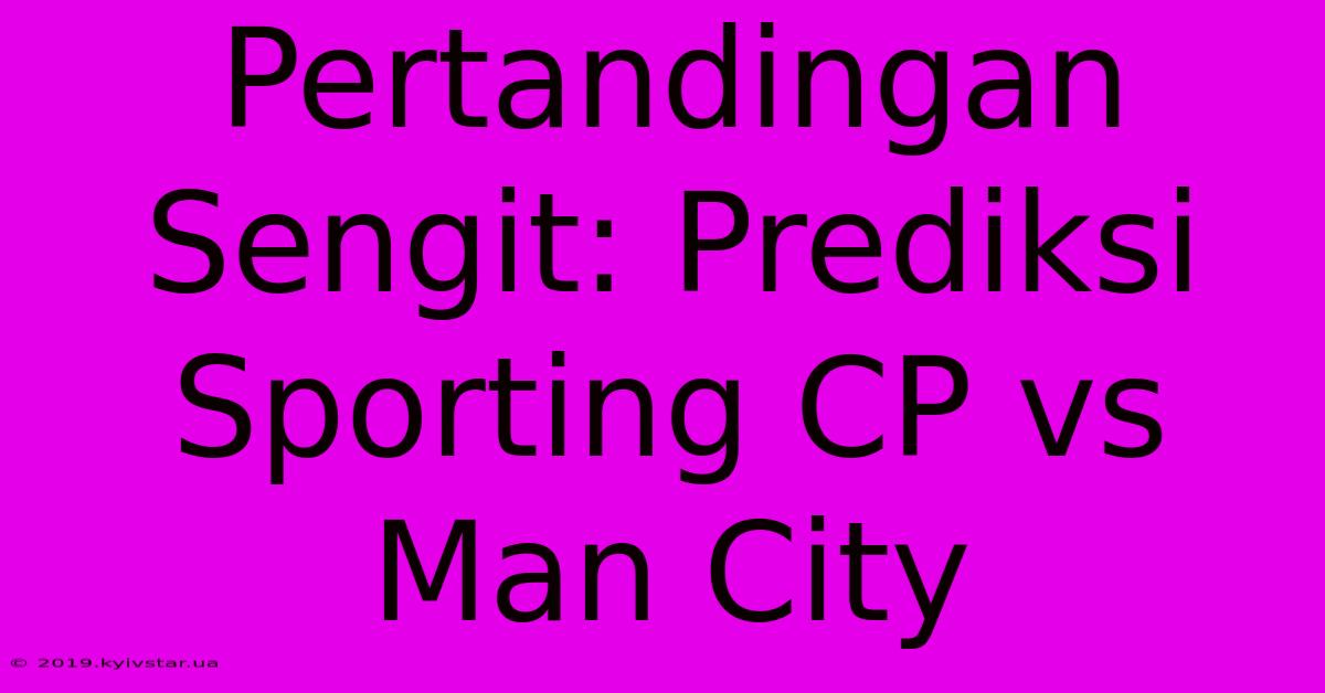 Pertandingan Sengit: Prediksi Sporting CP Vs Man City