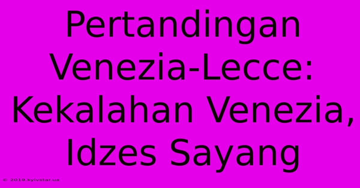 Pertandingan Venezia-Lecce: Kekalahan Venezia, Idzes Sayang