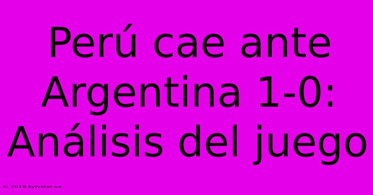 Perú Cae Ante Argentina 1-0: Análisis Del Juego