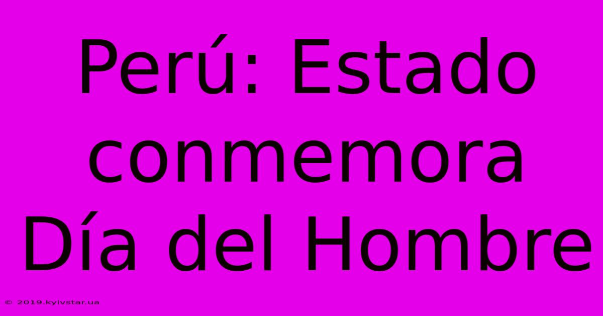 Perú: Estado Conmemora Día Del Hombre