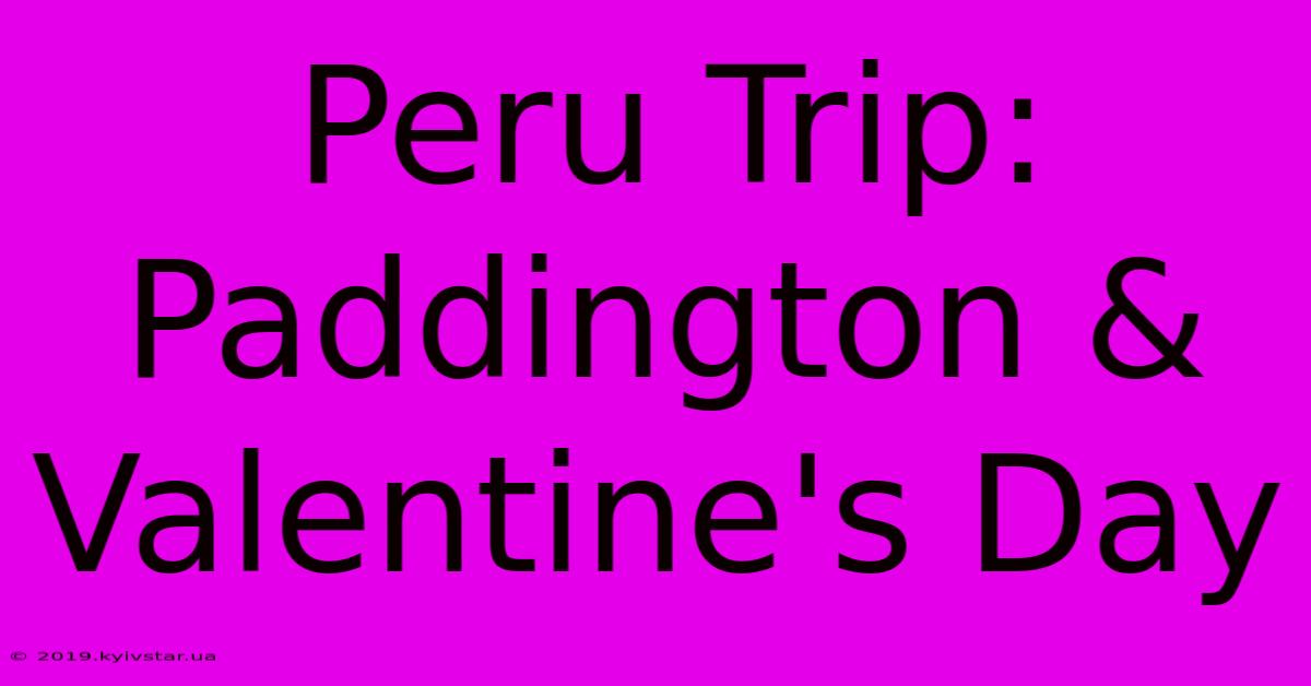 Peru Trip: Paddington & Valentine's Day