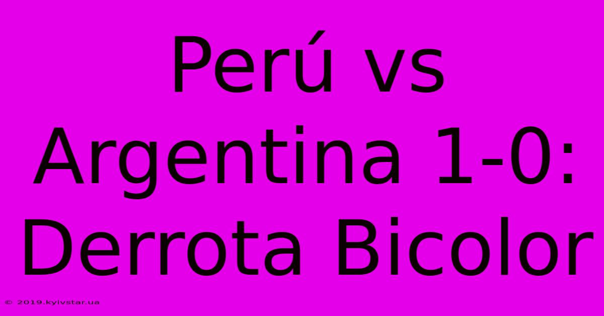 Perú Vs Argentina 1-0: Derrota Bicolor