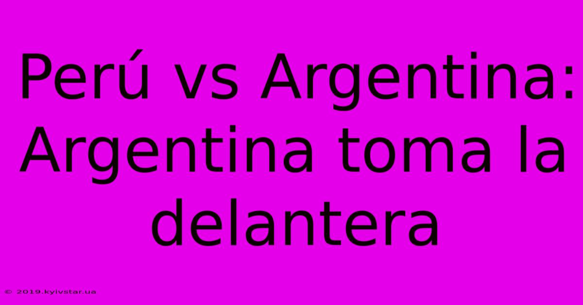 Perú Vs Argentina: Argentina Toma La Delantera