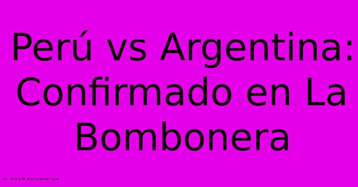 Perú Vs Argentina: Confirmado En La Bombonera