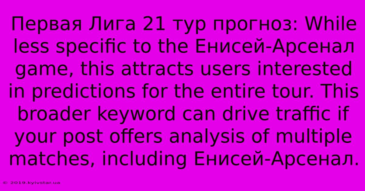 Первая Лига 21 Тур Прогноз: While Less Specific To The Енисей-Арсенал Game, This Attracts Users Interested In Predictions For The Entire Tour. This Broader Keyword Can Drive Traffic If Your Post Offers Analysis Of Multiple Matches, Including Енисей-Арсенал.