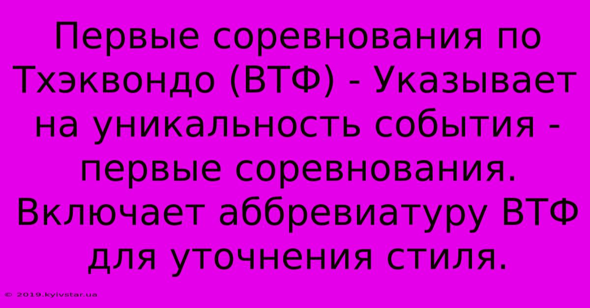 Первые Соревнования По Тхэквондо (ВТФ) - Указывает На Уникальность События - Первые Соревнования.  Включает Аббревиатуру ВТФ Для Уточнения Стиля.