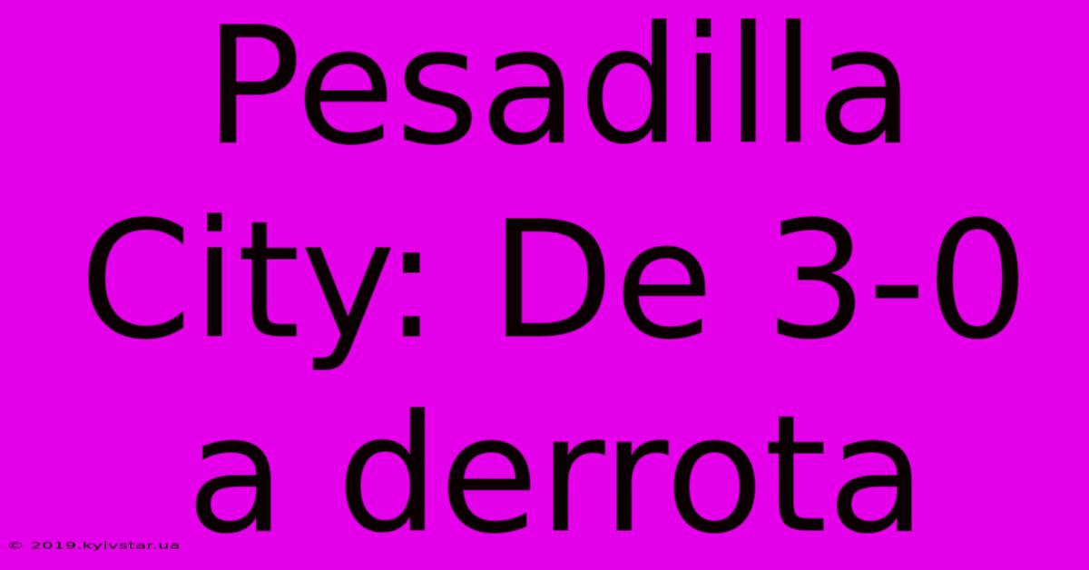 Pesadilla City: De 3-0 A Derrota