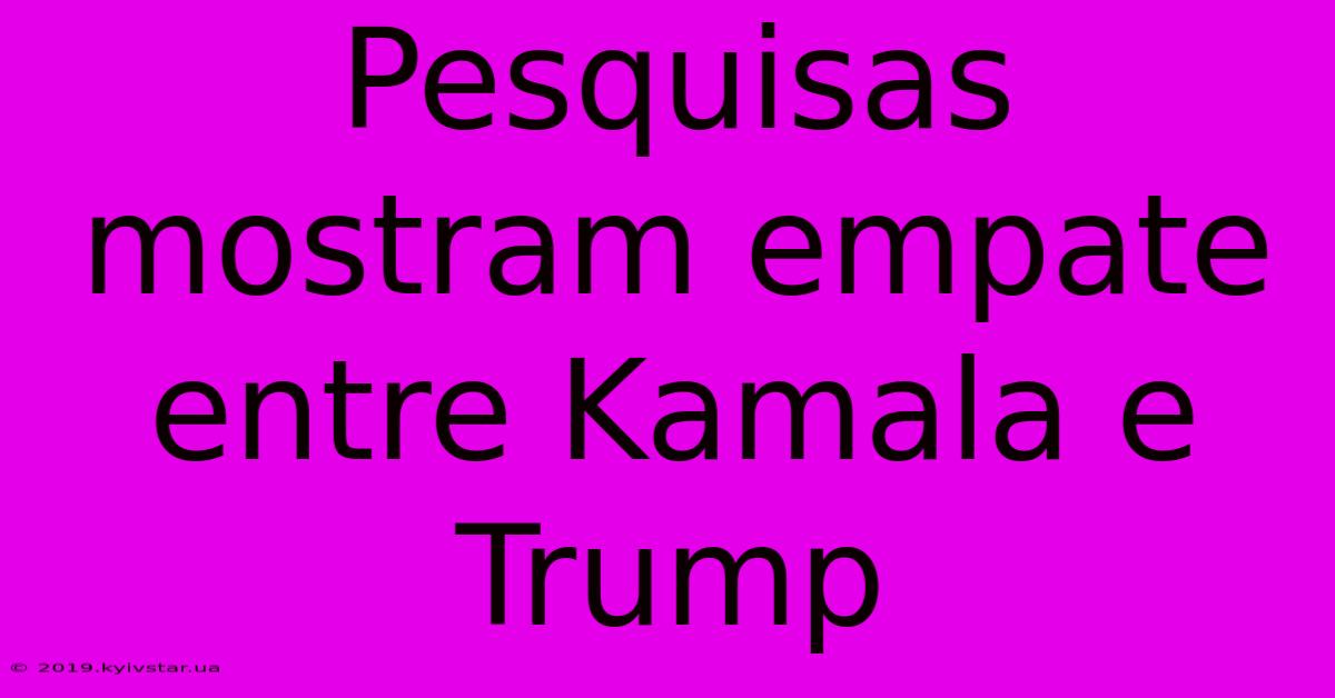 Pesquisas Mostram Empate Entre Kamala E Trump