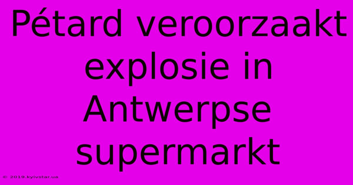 Pétard Veroorzaakt Explosie In Antwerpse Supermarkt