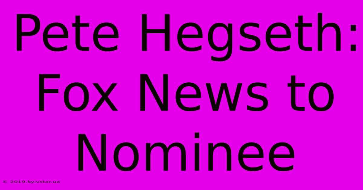 Pete Hegseth: Fox News To Nominee