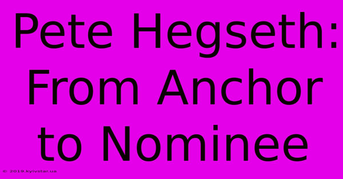 Pete Hegseth: From Anchor To Nominee