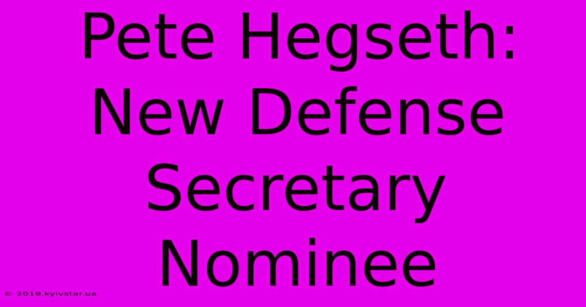 Pete Hegseth: New Defense Secretary Nominee 