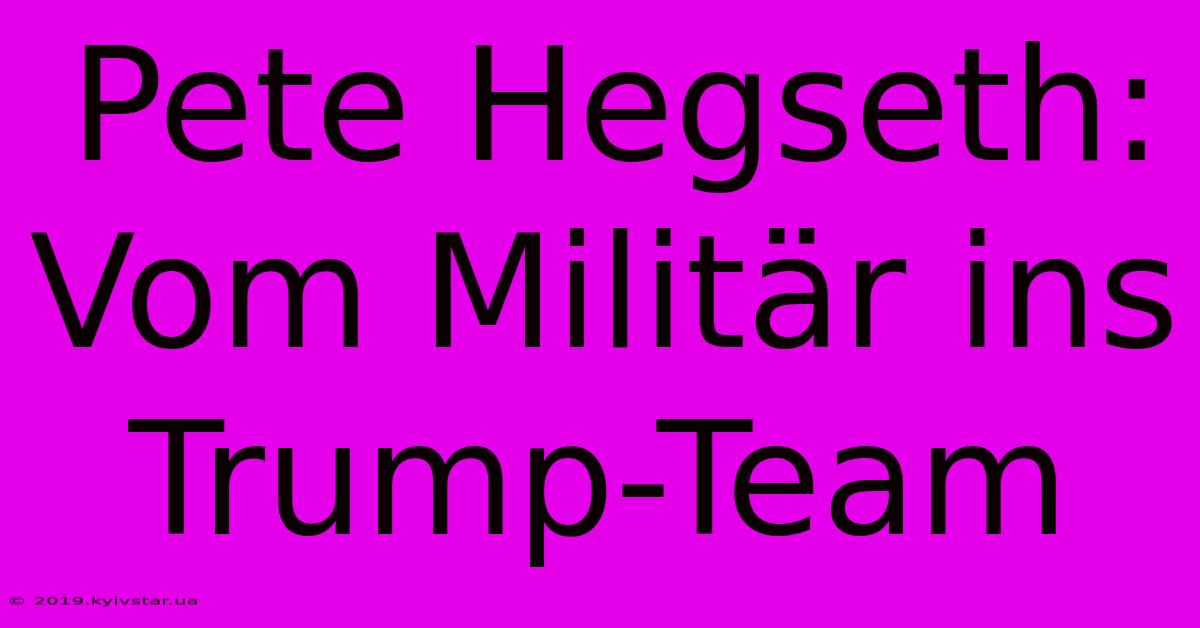 Pete Hegseth: Vom Militär Ins Trump-Team