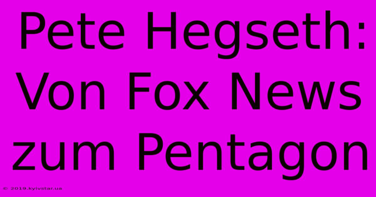 Pete Hegseth: Von Fox News Zum Pentagon