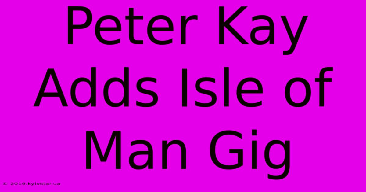 Peter Kay Adds Isle Of Man Gig