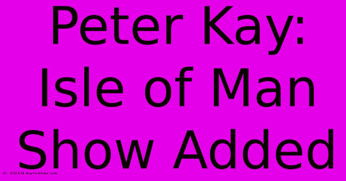 Peter Kay: Isle Of Man Show Added