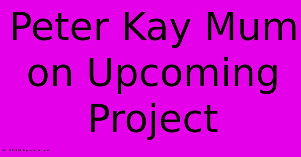 Peter Kay Mum On Upcoming Project