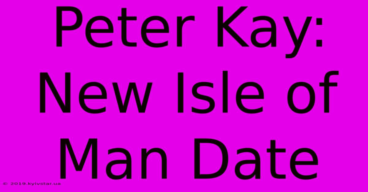 Peter Kay: New Isle Of Man Date