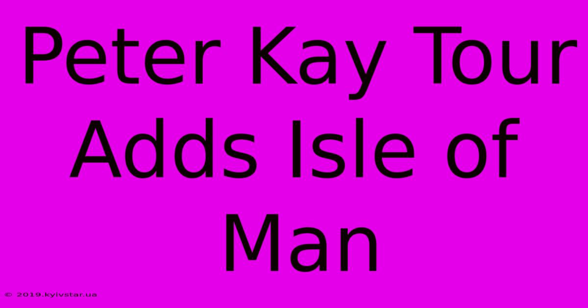 Peter Kay Tour Adds Isle Of Man