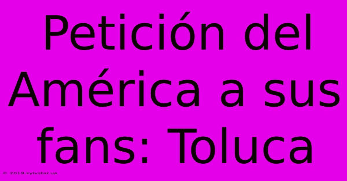 Petición Del América A Sus Fans: Toluca