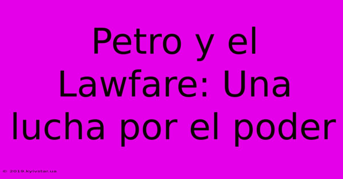 Petro Y El Lawfare: Una Lucha Por El Poder 