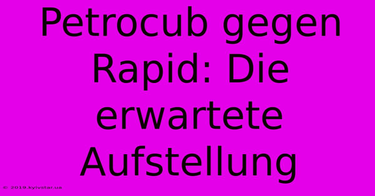 Petrocub Gegen Rapid: Die Erwartete Aufstellung