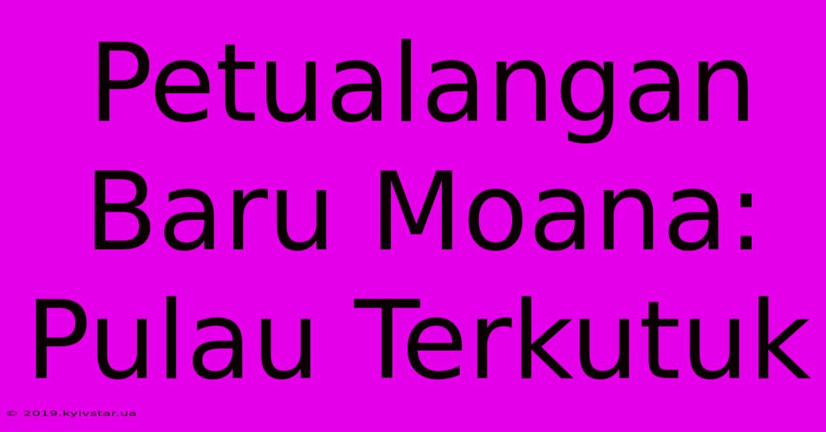 Petualangan Baru Moana: Pulau Terkutuk