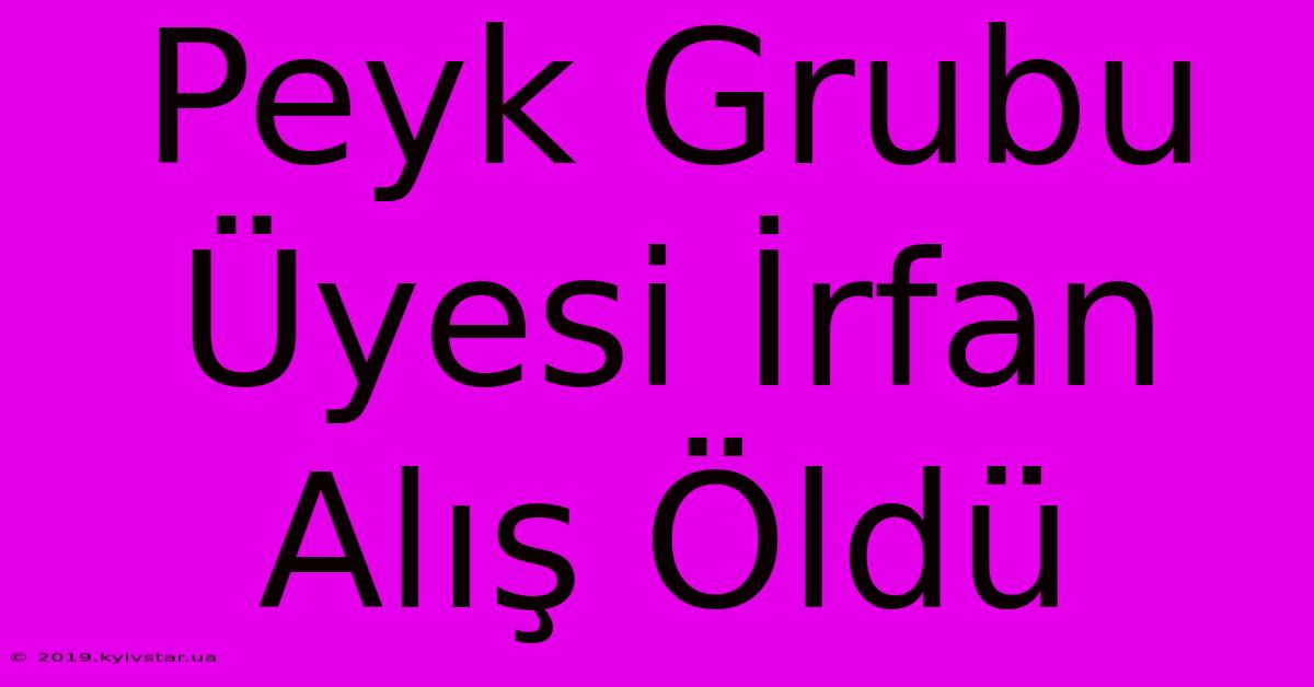 Peyk Grubu Üyesi İrfan Alış Öldü