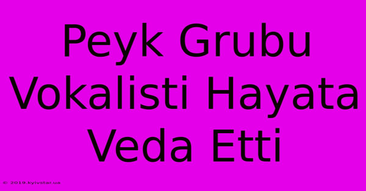 Peyk Grubu Vokalisti Hayata Veda Etti 