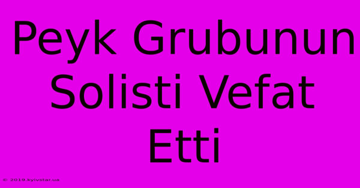 Peyk Grubunun Solisti Vefat Etti