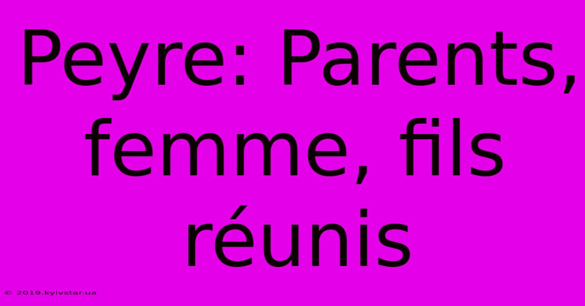 Peyre: Parents, Femme, Fils Réunis