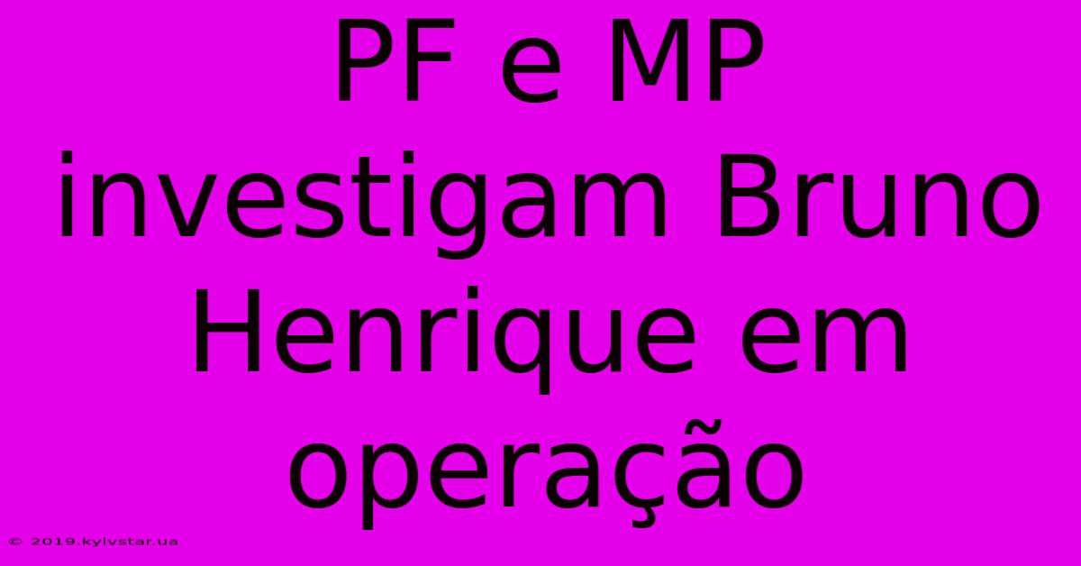 PF E MP Investigam Bruno Henrique Em Operação