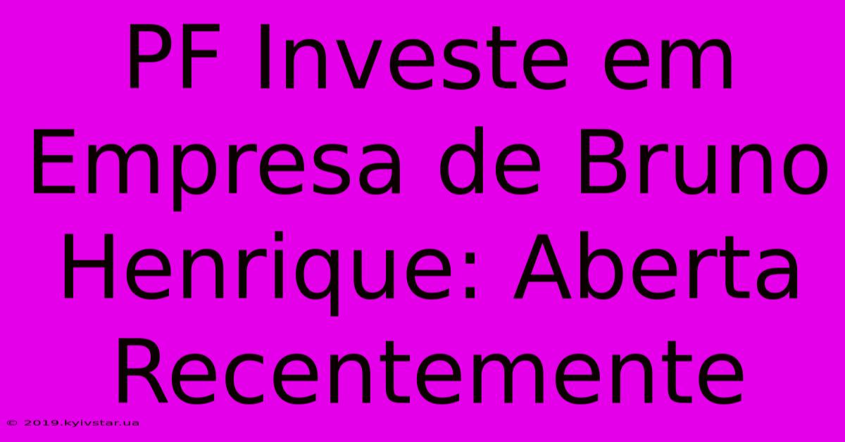 PF Investe Em Empresa De Bruno Henrique: Aberta Recentemente 