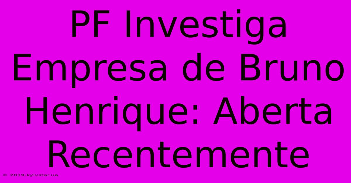 PF Investiga Empresa De Bruno Henrique: Aberta Recentemente