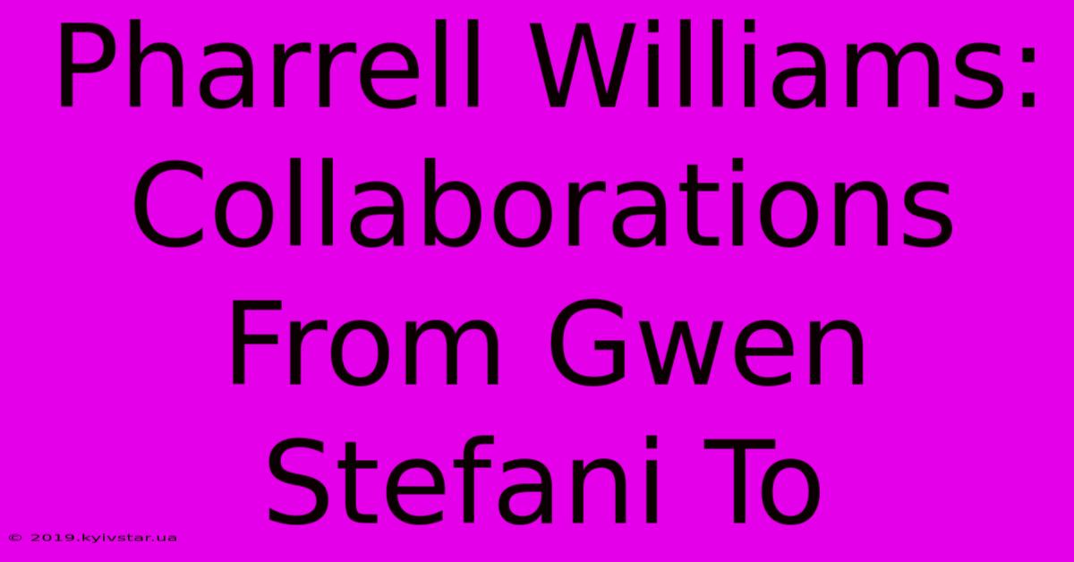 Pharrell Williams: Collaborations From Gwen Stefani To