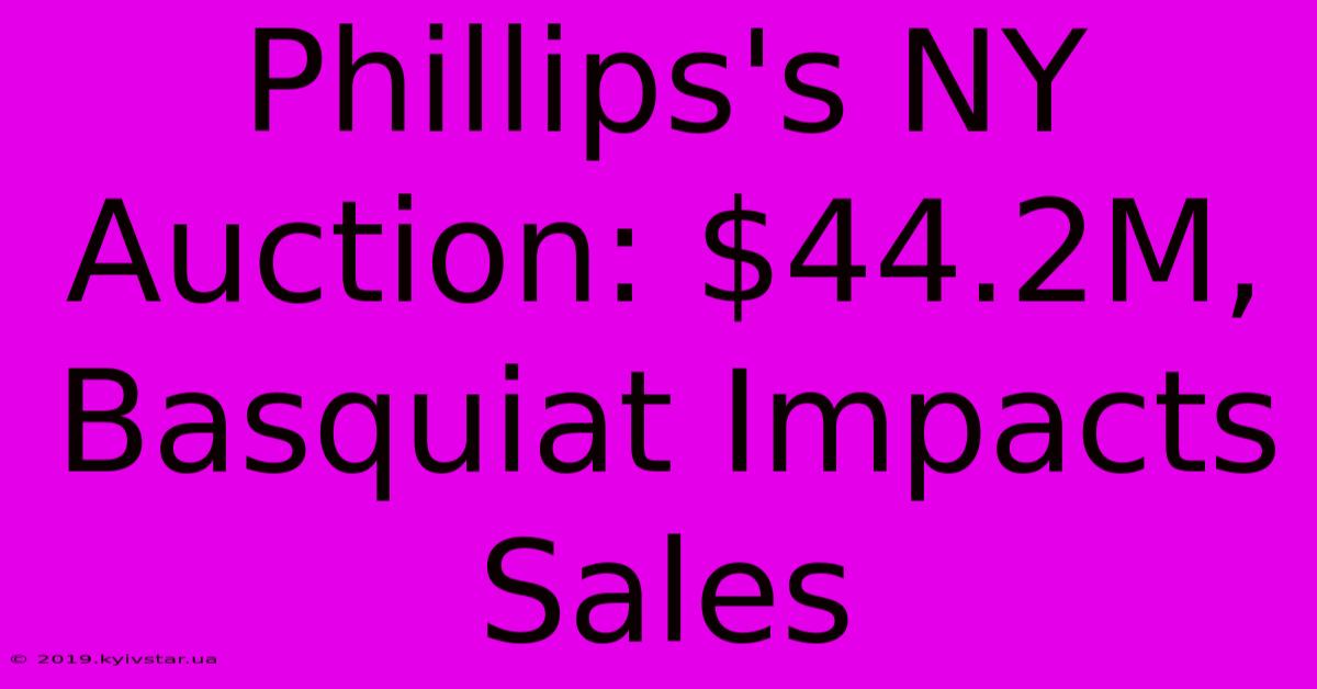 Phillips's NY Auction: $44.2M, Basquiat Impacts Sales