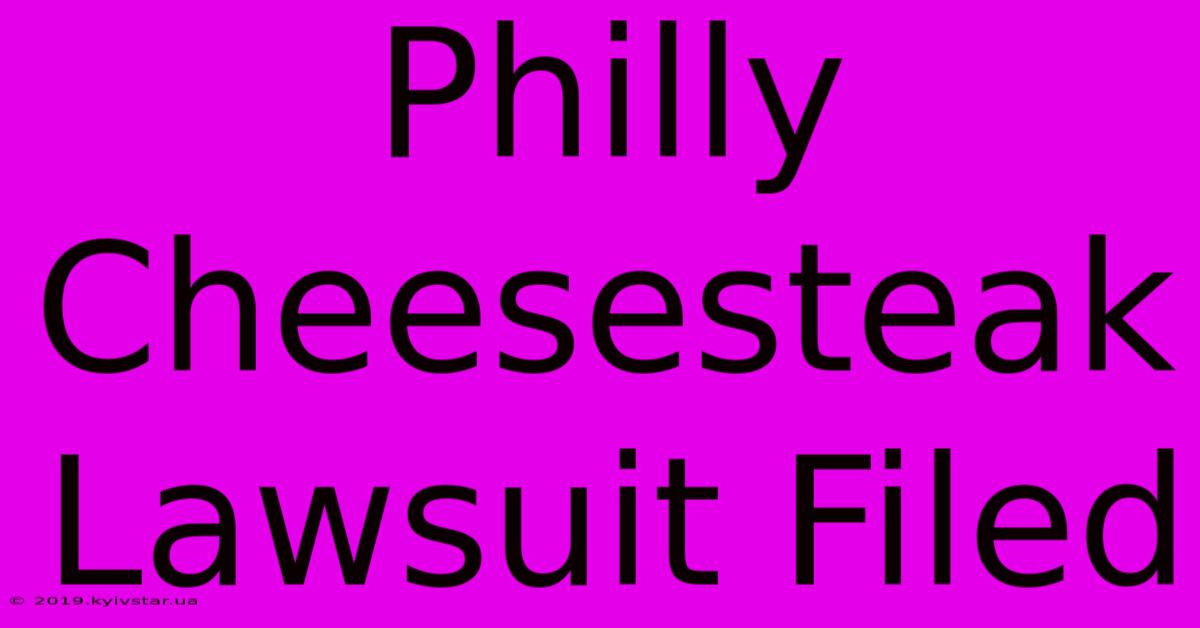 Philly Cheesesteak Lawsuit Filed