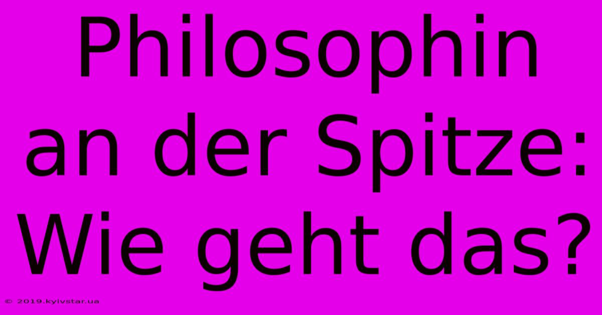 Philosophin An Der Spitze: Wie Geht Das?