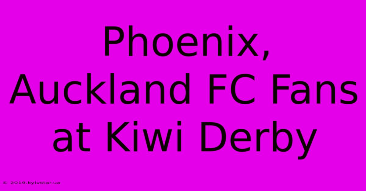 Phoenix, Auckland FC Fans At Kiwi Derby 