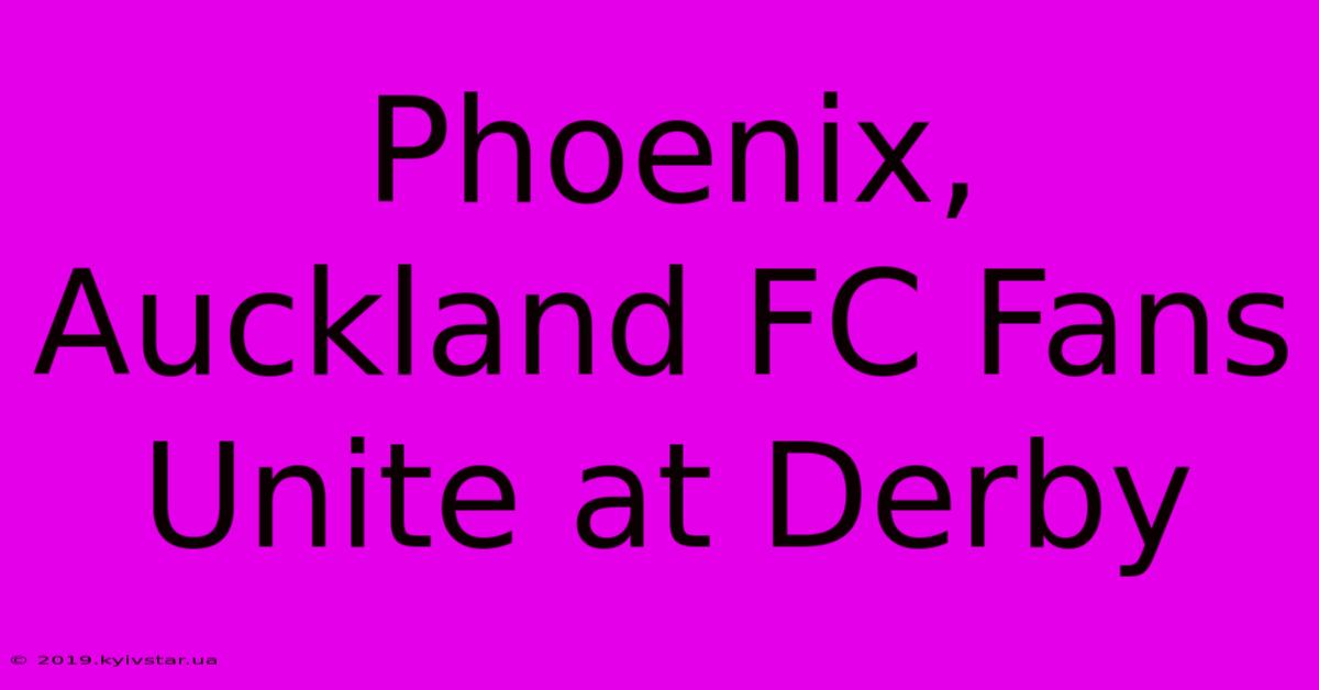 Phoenix, Auckland FC Fans Unite At Derby 