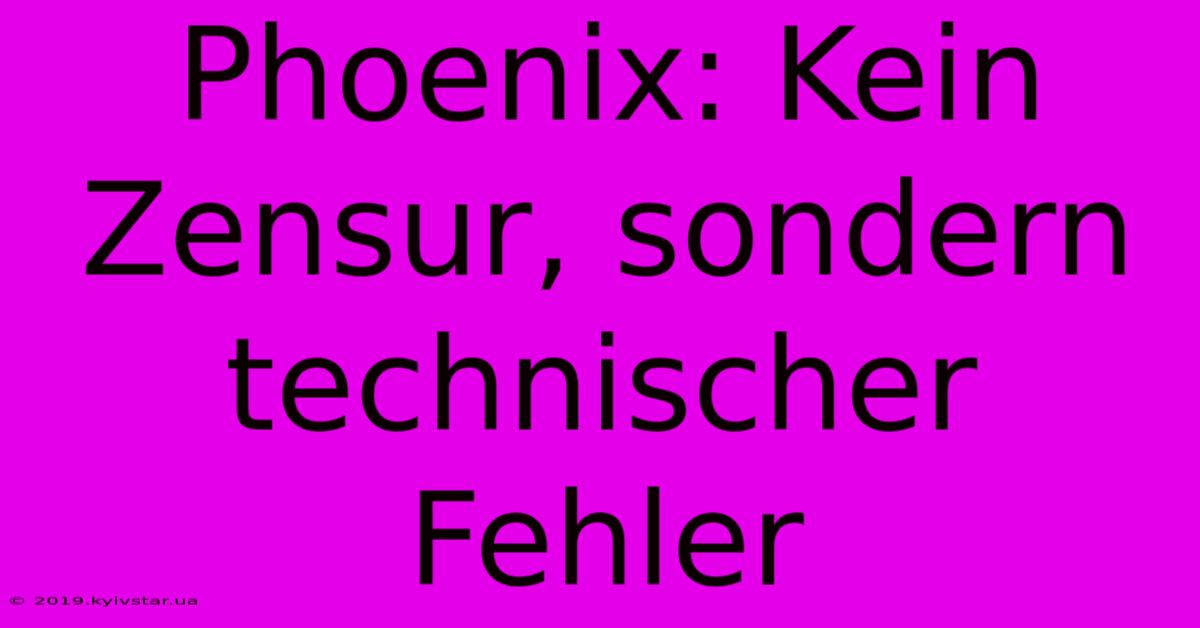 Phoenix: Kein Zensur, Sondern Technischer Fehler