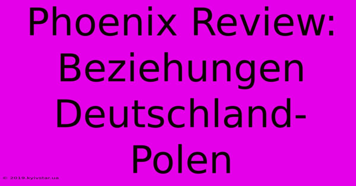 Phoenix Review: Beziehungen Deutschland-Polen