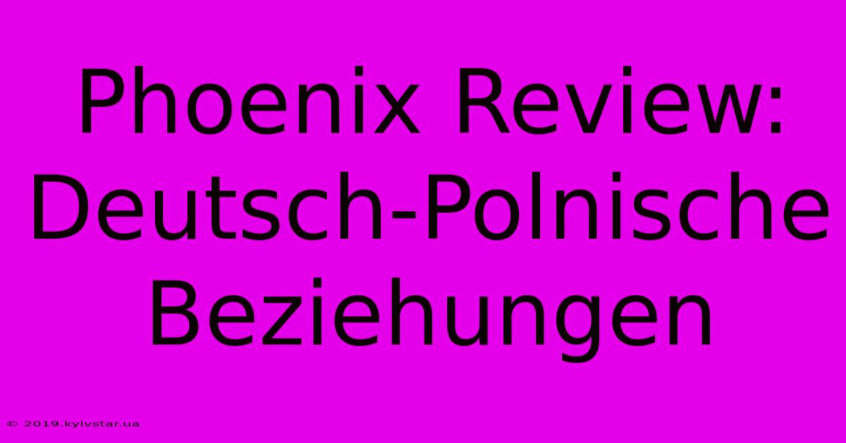 Phoenix Review: Deutsch-Polnische Beziehungen