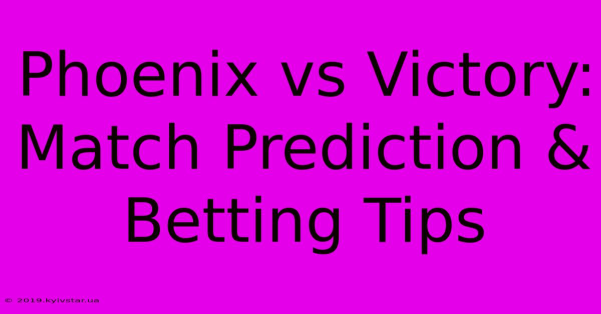 Phoenix Vs Victory: Match Prediction & Betting Tips