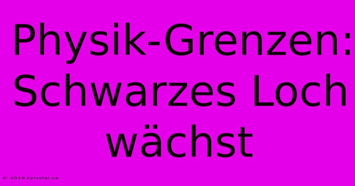 Physik-Grenzen: Schwarzes Loch Wächst