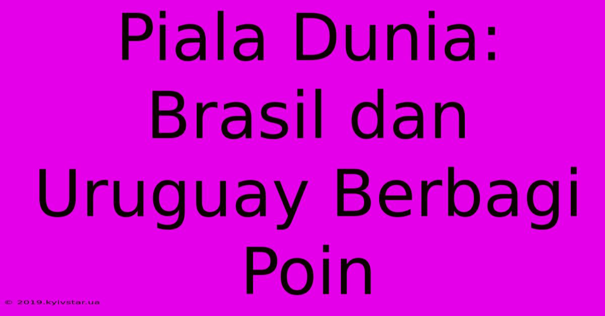 Piala Dunia: Brasil Dan Uruguay Berbagi Poin