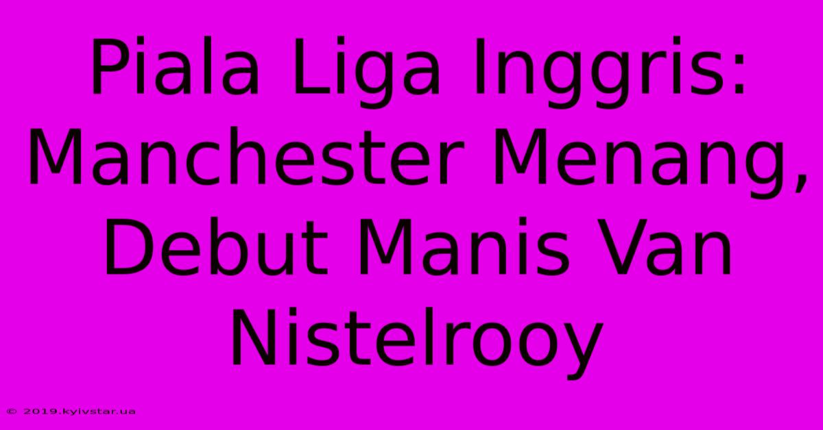 Piala Liga Inggris: Manchester Menang, Debut Manis Van Nistelrooy