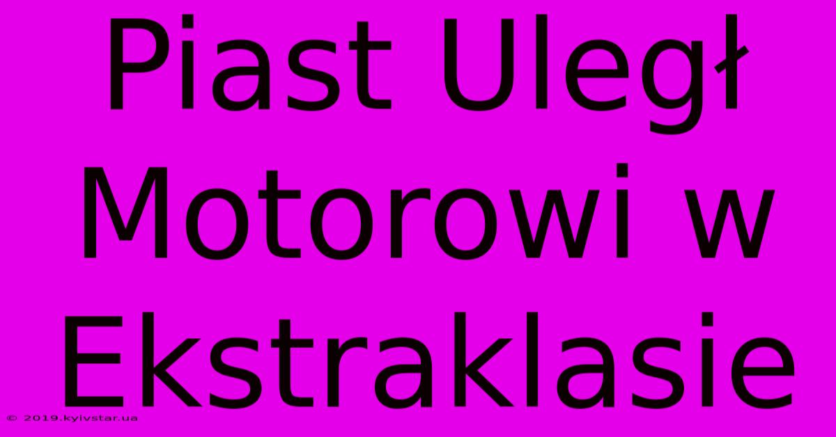 Piast Uległ Motorowi W Ekstraklasie 